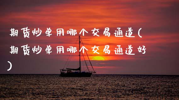 期货炒单用哪个交易通道(期货炒单用哪个交易通道好)_https://m.letulww.com_期货交易策略_第1张