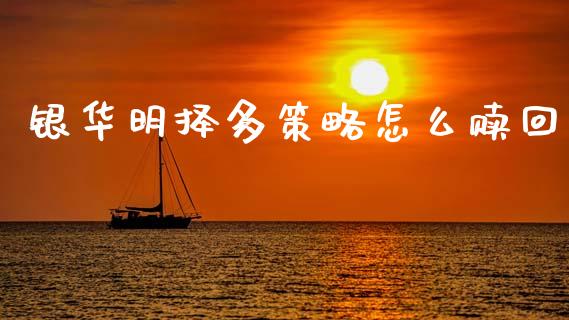 银华明择多策略怎么赎回_https://m.letulww.com_股指期货交易时间_第1张