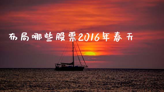 布局哪些股票2016年春天_https://m.letulww.com_期货交易软件_第1张