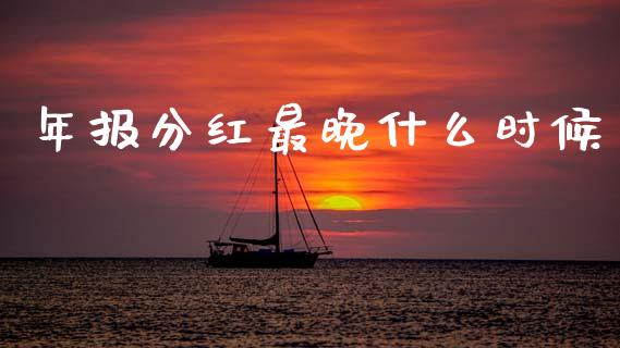 年报分红最晚什么时候_https://m.letulww.com_期货开户保证金_第1张