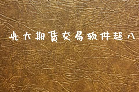 光大期货交易软件超八_https://m.letulww.com_期货开户保证金_第1张
