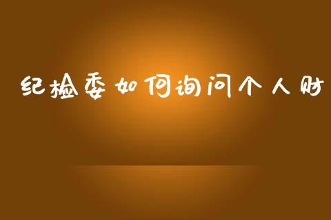 纪检委如何询问个人财_https://m.letulww.com_期货交易软件_第1张