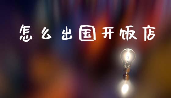 怎么出国开饭店_https://m.letulww.com_期货交易软件_第1张
