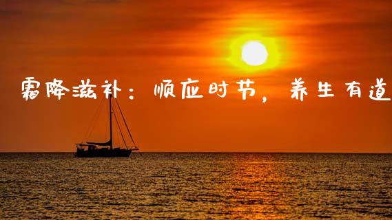 霜降滋补：顺应时节，养生有道_https://m.letulww.com_期货交易软件_第1张