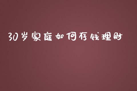 30岁家庭如何存钱理财_https://m.letulww.com_期货交易策略_第1张