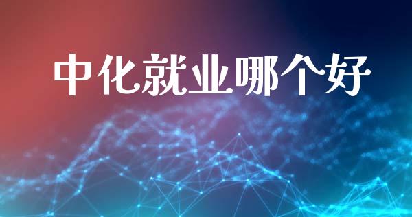 中化就业哪个好_https://m.letulww.com_期货交易软件_第1张