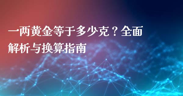 一两黄金等于多少克？全面解析与换算指南_https://m.letulww.com_期货交易策略_第1张