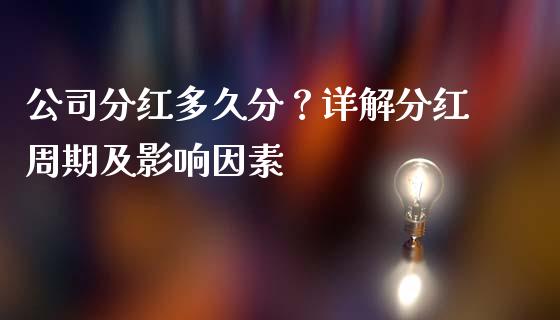 公司分红多久分？详解分红周期及影响因素_https://m.letulww.com_期货交易策略_第1张
