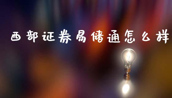 西部证券易储通怎么样_https://m.letulww.com_期货交易策略_第1张