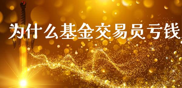 为什么基金交易员亏钱_https://m.letulww.com_期货交易软件_第1张