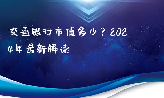 交通银行市值多少?2024年最新解读_期货交易软件_第1张_期货开户保证金_期货交易软件_股指期货交易时间_期货交易策略 交通银行市值多少?2024年最新解读_https://m.letulww.com_期货交易软件_第1张