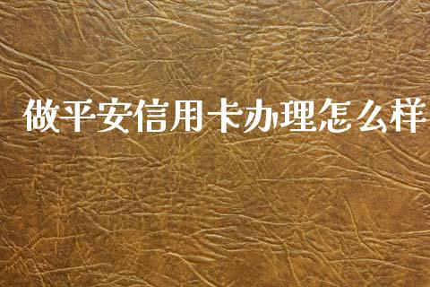做平安信用卡办理怎么样_https://m.letulww.com_期货开户保证金_第1张