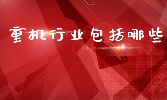 重机行业包括哪些_https://m.letulww.com_股指期货交易时间_第1张