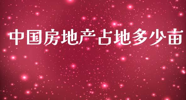 中国房地产占地多少亩_https://m.letulww.com_期货交易软件_第1张