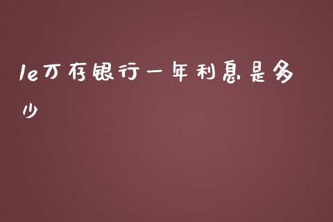 1e万存银行一年利息是多少_https://m.letulww.com_期货开户保证金_第1张