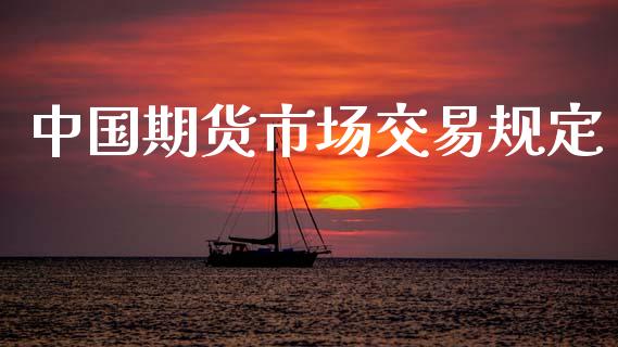 中国期货市场交易规定_https://m.letulww.com_股指期货交易时间_第1张