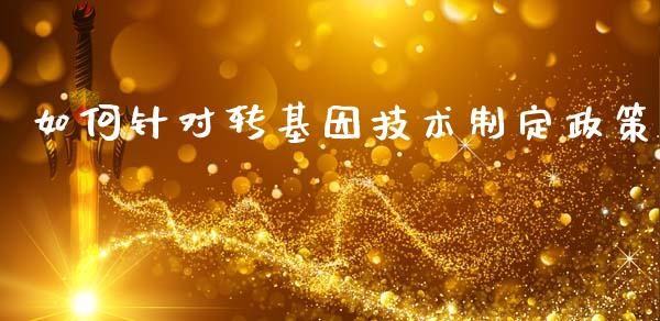 如何针对转基因技术制定政策_https://m.letulww.com_期货开户保证金_第1张