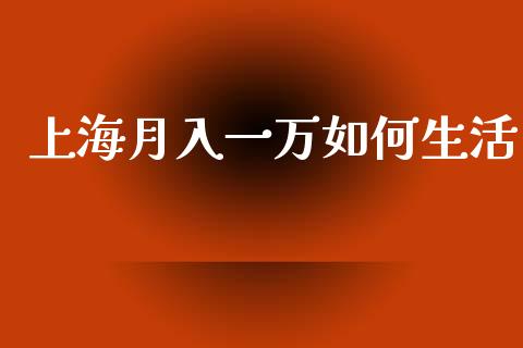 上海月入一万如何生活_https://m.letulww.com_期货交易软件_第1张