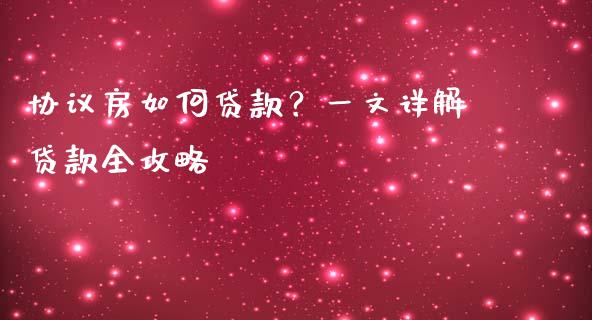 协议房如何贷款?一文详解贷款全攻略_期货开户保证金_第1张_期货开户保证金_期货交易软件_股指期货交易时间_期货交易策略 协议房如何贷款?一文详解贷款全攻略_https://m.letulww.com_期货开户保证金_第1张