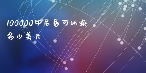 100000印尼盾可以换多少美元_https://m.letulww.com_期货开户保证金_第1张