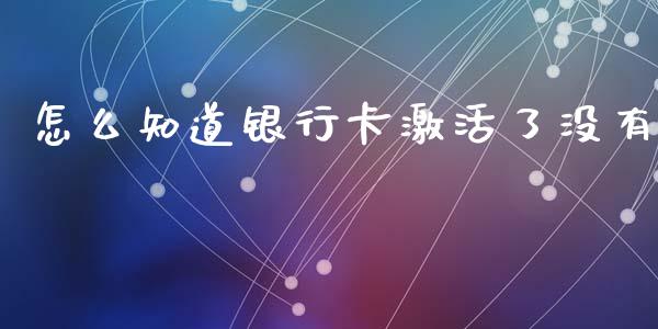 怎么知道银行卡激活了没有_https://m.letulww.com_股指期货交易时间_第1张