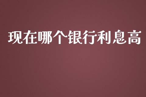 现在哪个银行利息高_https://m.letulww.com_期货交易策略_第1张