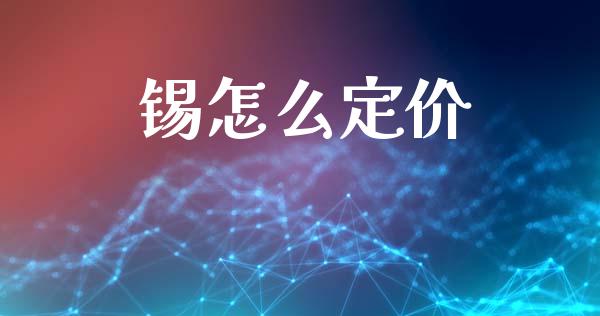 锡怎么定价_https://m.letulww.com_期货开户保证金_第1张