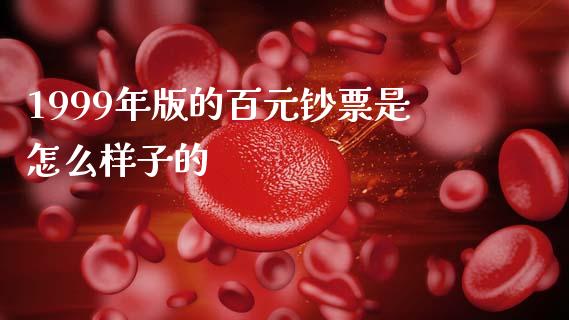 1999年版的百元钞票是怎么样子的_https://m.letulww.com_股指期货交易时间_第1张