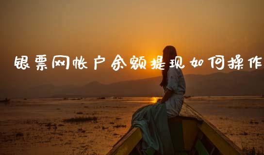 银票网帐户余额提现如何操作_https://m.letulww.com_期货开户保证金_第1张