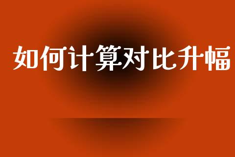 如何计算对比升幅_https://m.letulww.com_期货开户保证金_第1张