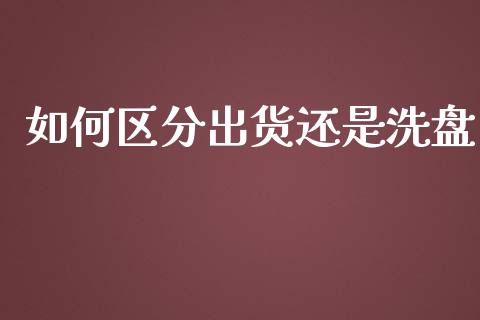 如何区分出货还是洗盘_https://m.letulww.com_期货开户保证金_第1张