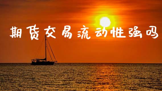 期货交易流动性强吗_https://m.letulww.com_股指期货交易时间_第1张