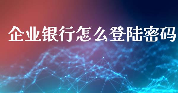 企业银行怎么登陆密码_https://m.letulww.com_期货交易软件_第1张