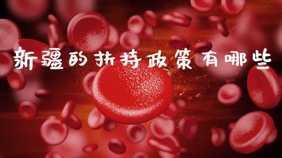 新疆的扶持政策有哪些_https://m.letulww.com_期货交易策略_第1张