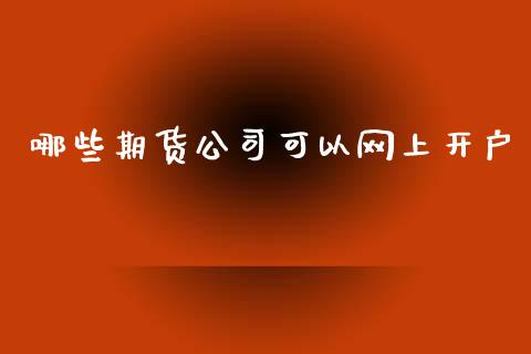哪些期货公司可以网上开户_https://m.letulww.com_期货开户保证金_第1张