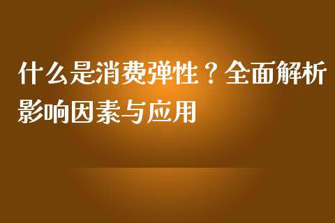 什么是消费弹性？全面解析影响因素与应用_https://m.letulww.com_期货交易策略_第1张