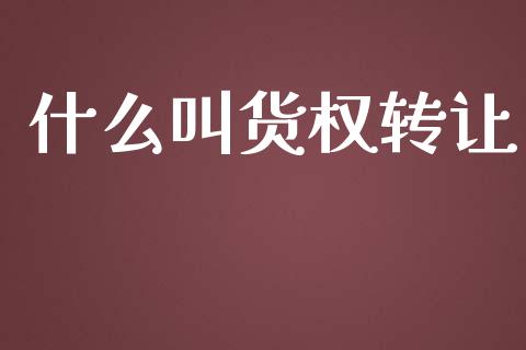 什么叫货权转让_https://m.letulww.com_期货交易策略_第1张