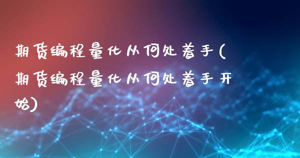期货编程量化从何处着手(期货编程量化从何处着手开始)_https://m.letulww.com_期货开户保证金_第1张