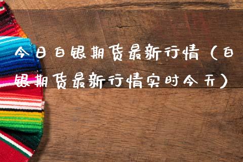 今日白银期货最新行情（白银期货最新行情实时今天）_https://m.letulww.com_期货交易软件_第1张