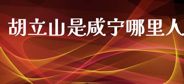胡立山是咸宁哪里人_https://m.letulww.com_期货交易软件_第1张
