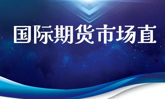 国际期货市场直_https://m.letulww.com_股指期货交易时间_第1张