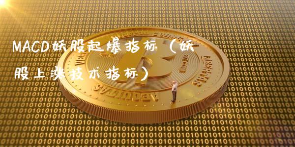 MACD妖股起爆指标（妖股上涨技术指标）_https://m.letulww.com_期货交易策略_第1张