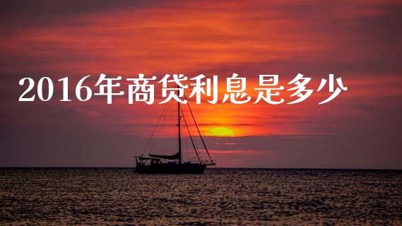 2016年商贷利息是多少_https://m.letulww.com_股指期货交易时间_第1张