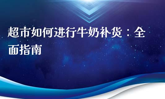 超市如何进行牛奶补货：全面指南_https://m.letulww.com_期货开户保证金_第1张