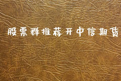 股票群推荐开中信期货_https://m.letulww.com_期货交易软件_第1张