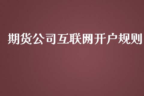 期货公司互联网开户规则_https://m.letulww.com_期货交易策略_第1张