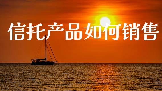 信托产品如何销售_https://m.letulww.com_期货开户保证金_第1张