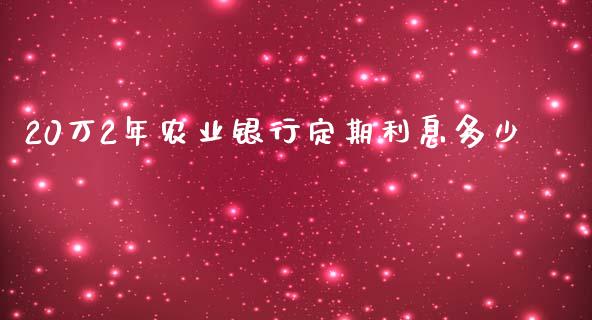 20万2年农业银行定期利息多少_https://m.letulww.com_股指期货交易时间_第1张