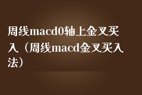 周线macd0轴上金叉买入（周线macd金叉买入法）_https://m.letulww.com_股指期货交易时间_第1张