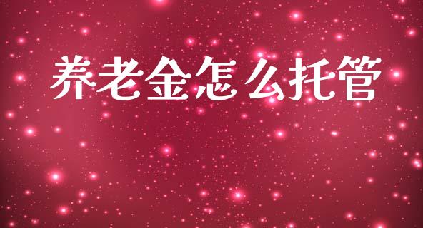 养老金怎么托管_https://m.letulww.com_股指期货交易时间_第1张
